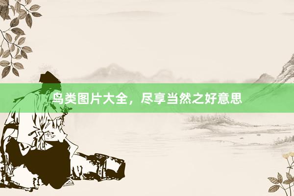 鸟类图片大全，尽享当然之好意思