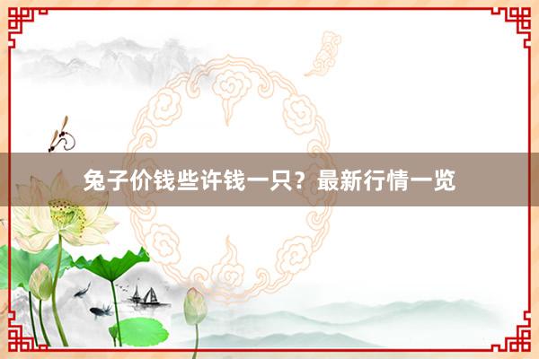 兔子价钱些许钱一只?最新行情一览